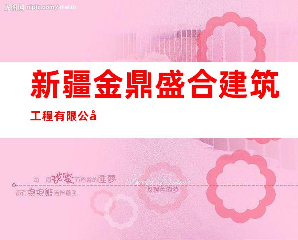 新疆金鼎盛合建筑工程有限公司