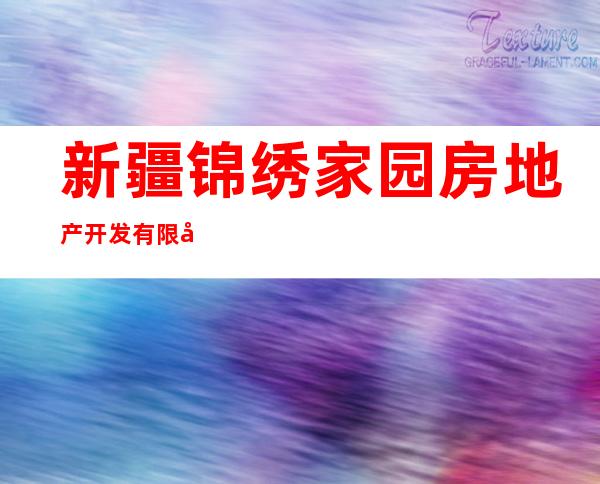 新疆锦绣家园房地产开发有限公司