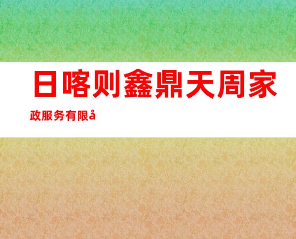 日喀则鑫鼎天周家政服务有限公司
