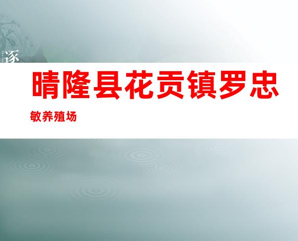 晴隆县花贡镇罗忠敏养殖场