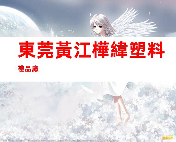 東莞黃江樺緯塑料禮品廠