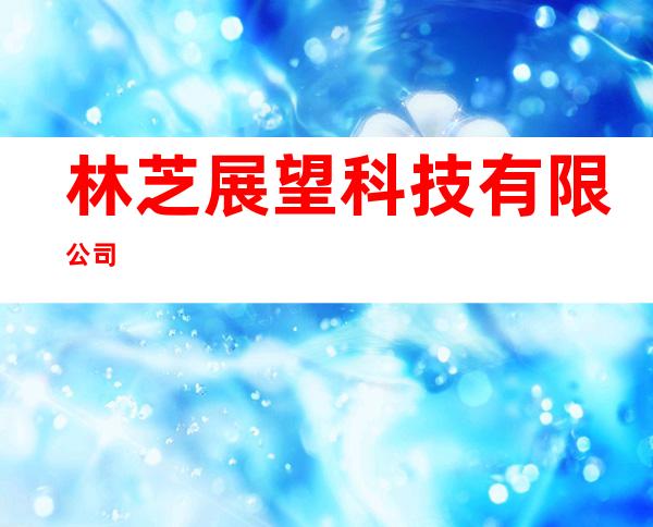 林芝展望科技有限公司