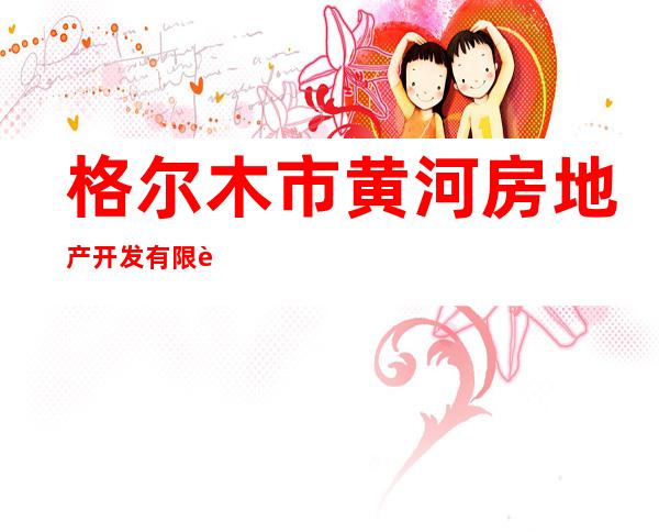 格尔木市黄河房地产开发有限责任公司