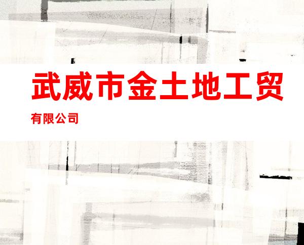 武威市金土地工贸有限公司