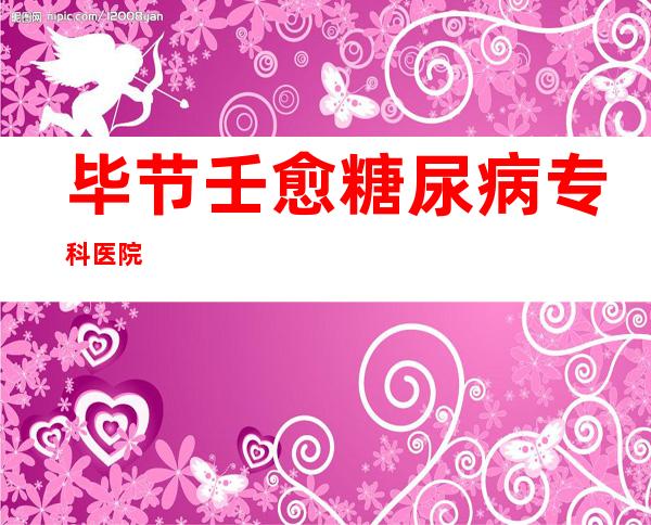 毕节壬愈糖尿病专科医院