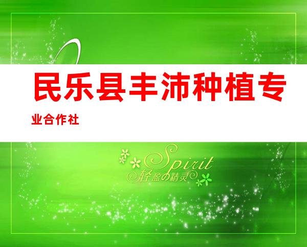 民乐县丰沛种植专业合作社