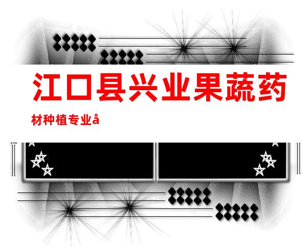 江口县兴业果蔬药材种植专业合作社
