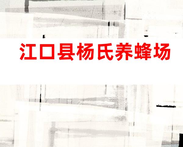 江口县杨氏养蜂场