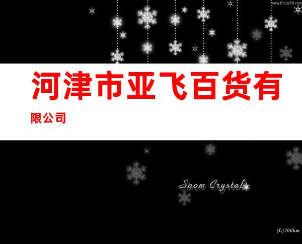 河津市亚飞百货有限公司