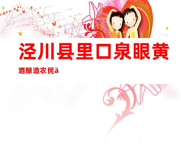 泾川县里口泉眼黄酒酿造农民专业合作社