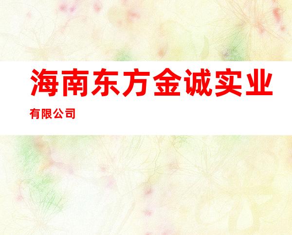 海南东方金诚实业有限公司