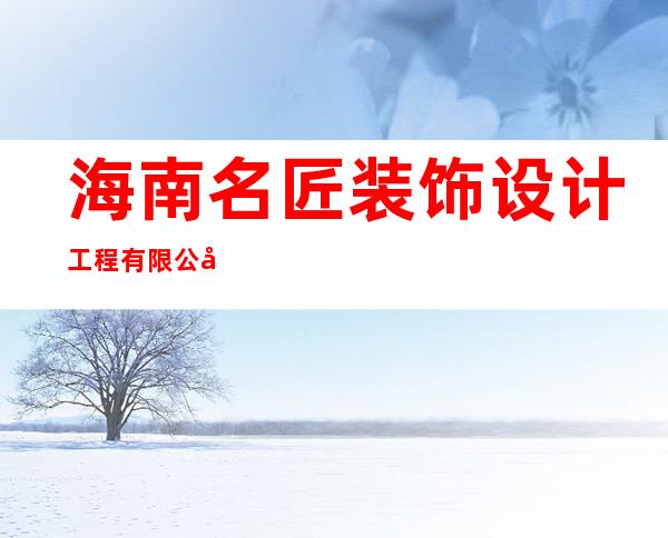 海南名匠装饰设计工程有限公司澄迈分公司