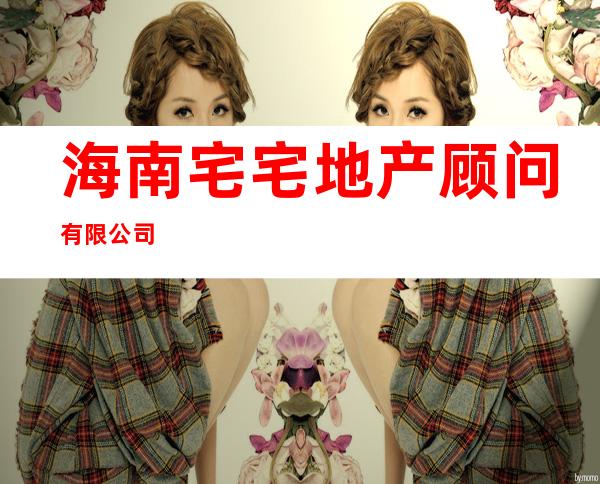 海南宅宅地产顾问有限公司