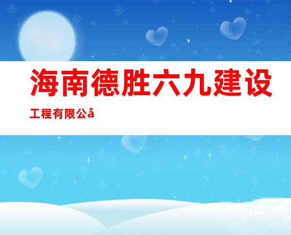 海南德胜六九建设工程有限公司