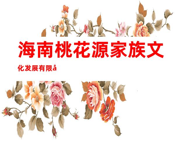海南桃花源家族文化发展有限公司