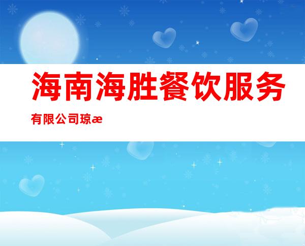 海南海胜餐饮服务有限公司琼海东升餐厅