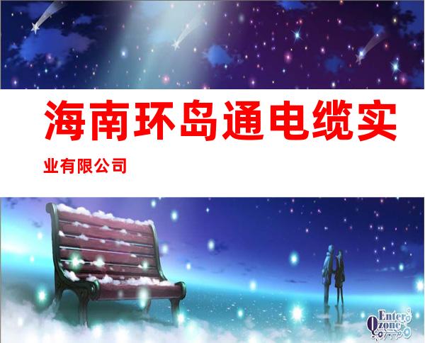 海南环岛通电缆实业有限公司