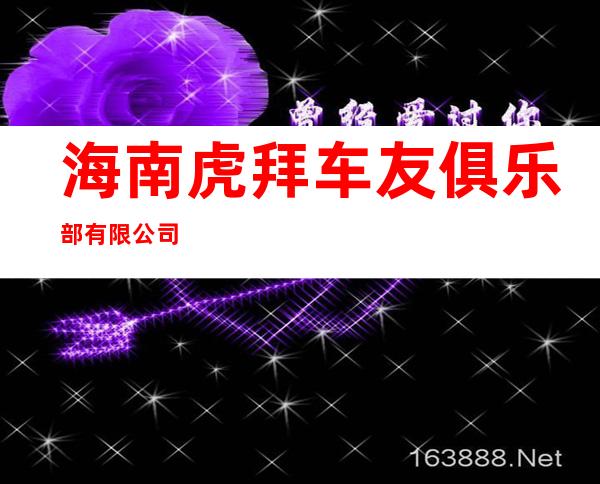 海南虎拜车友俱乐部有限公司