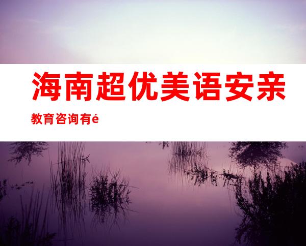 海南超优美语安亲教育咨询有限公司