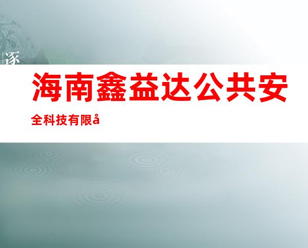 海南鑫益达公共安全科技有限公司