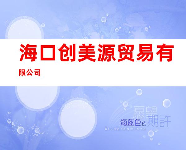 海口创美源贸易有限公司