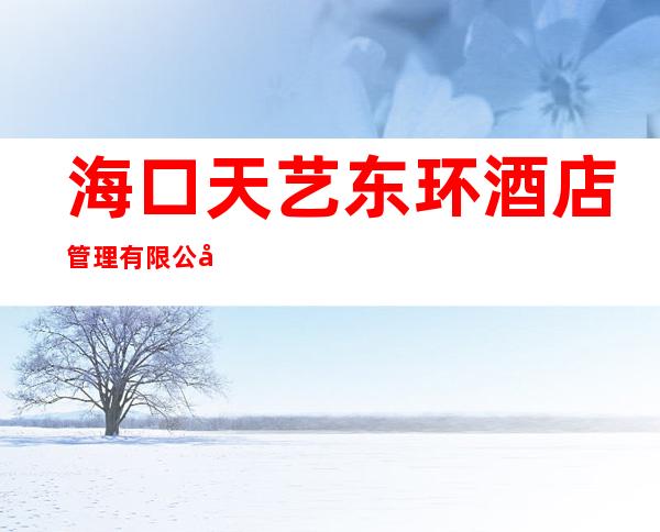 海口天艺东环酒店管理有限公司