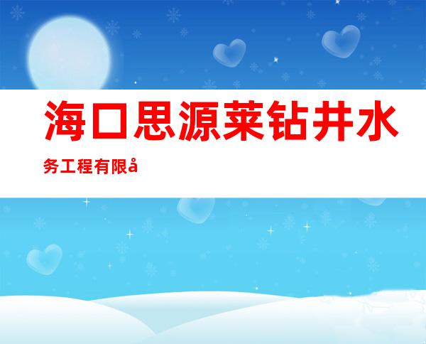 海口思源莱钻井水务工程有限公司