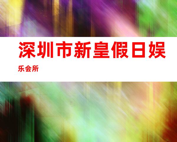 深圳市新皇假日娱乐会所