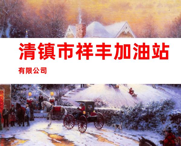清镇市祥丰加油站有限公司