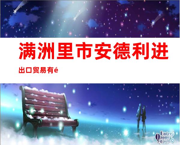 满洲里市安德利进出口贸易有限公司