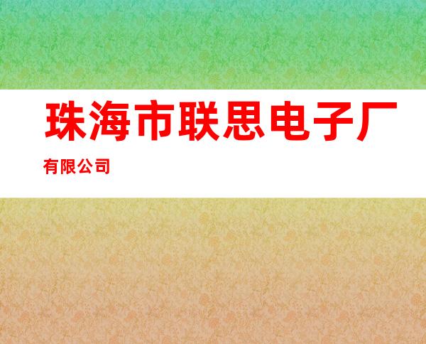 珠海市联思电子厂有限公司