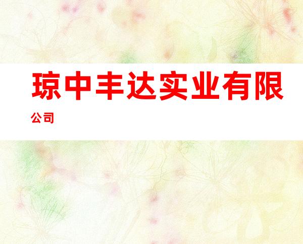 琼中丰达实业有限公司