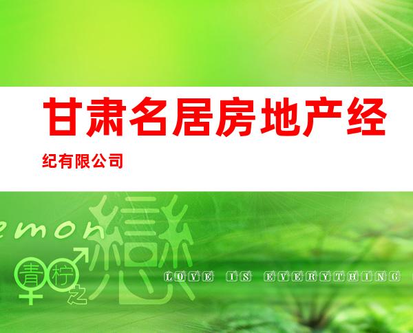 甘肃名居房地产经纪有限公司