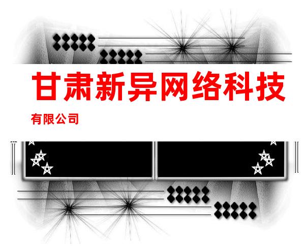 甘肃新异网络科技有限公司