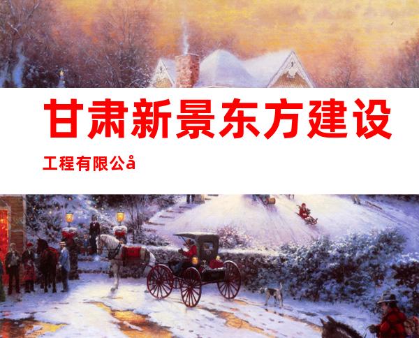 甘肃新景东方建设工程有限公司