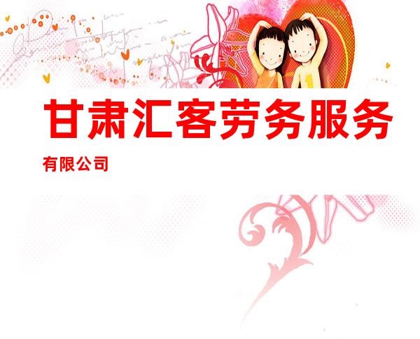 甘肃汇客劳务服务有限公司