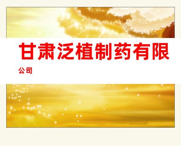甘肃泛植制药有限公司