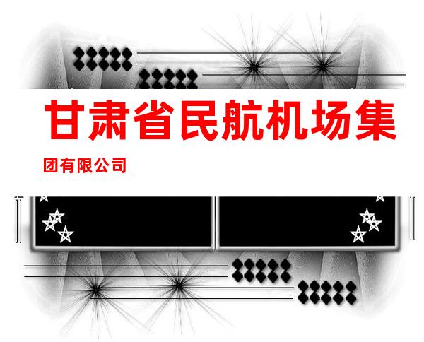 甘肃省民航机场集团有限公司