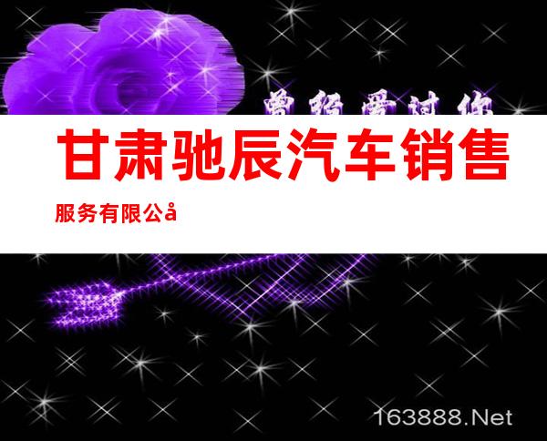 甘肃驰辰汽车销售服务有限公司