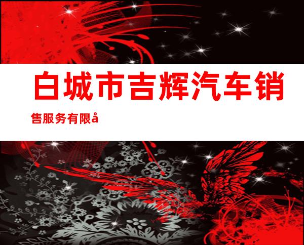 白城市吉辉汽车销售服务有限公司