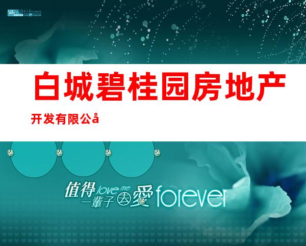 白城碧桂园房地产开发有限公司