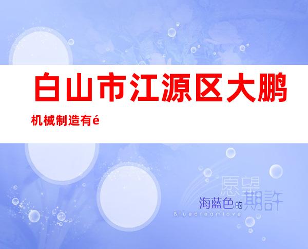 白山市江源区大鹏机械制造有限公司