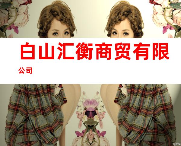 白山汇衡商贸有限公司