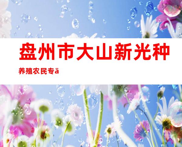 盘州市大山新光种养殖农民专业合作社