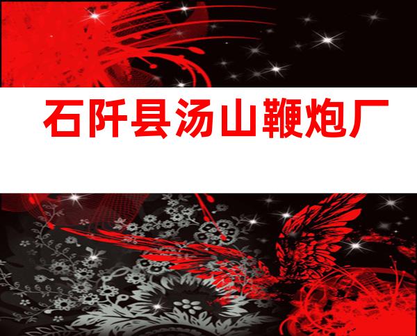 石阡县汤山鞭炮厂
