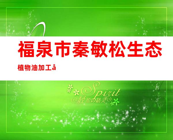 福泉市秦敏松生态植物油加工厂