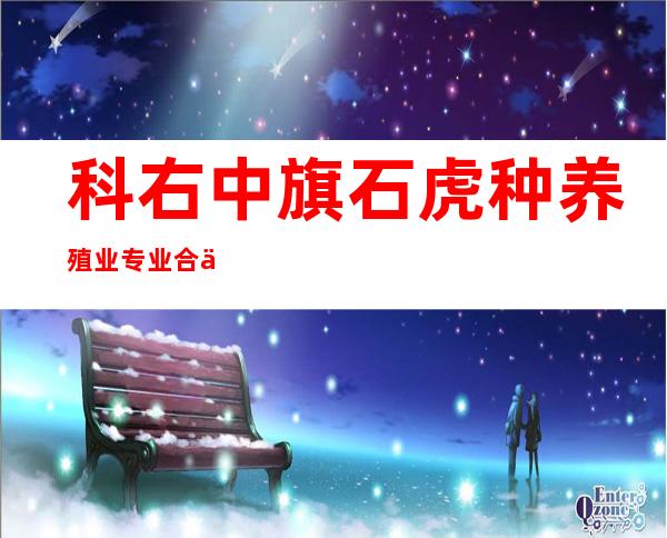科右中旗石虎种养殖业专业合作社
