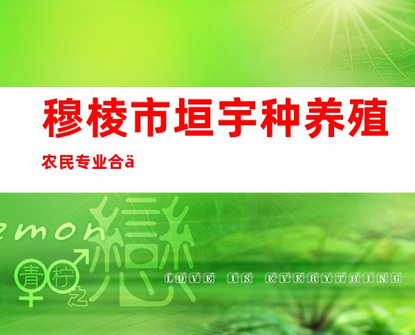 穆棱市垣宇种养殖农民专业合作社