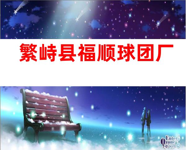 繁峙县福顺球团厂