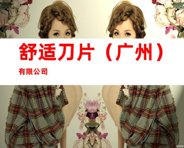 舒适刀片(广州)有限公司